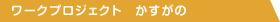 ワークプロジェクト　かすがの