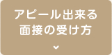 アピール出来る面接の受け方